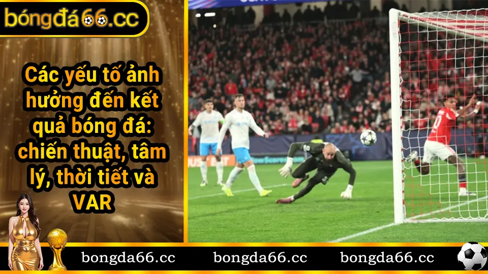 Các yếu tố ảnh hưởng đến kết quả bóng đá: chiến thuật, tâm lý, thời tiết và VAR